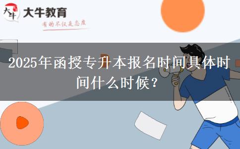 2025年函授專升本報(bào)名時(shí)間具體時(shí)間什么時(shí)候？