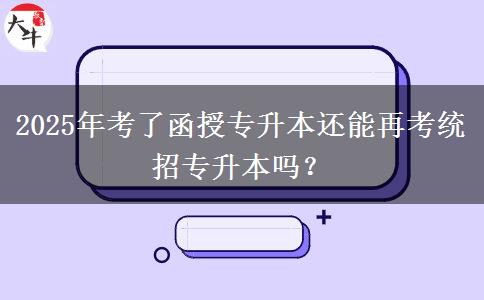 2025年考了函授專升本還能再考統(tǒng)招專升本嗎？