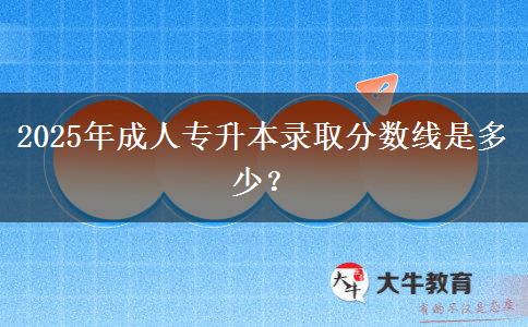 2025年成人專升本錄取分數(shù)線是多少？