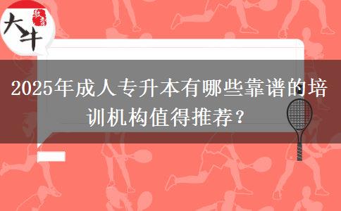 2025年成人專升本有哪些靠譜的培訓(xùn)機構(gòu)值得推薦？