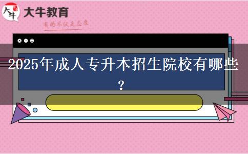 2025年成人專升本招生院校有哪些？