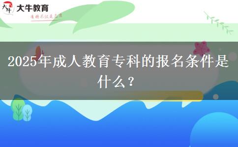 2025年成人教育?？频膱竺麠l件是什么？
