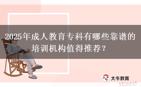 2025年成人教育?？朴心男┛孔V的培訓(xùn)機(jī)構(gòu)值得推薦？