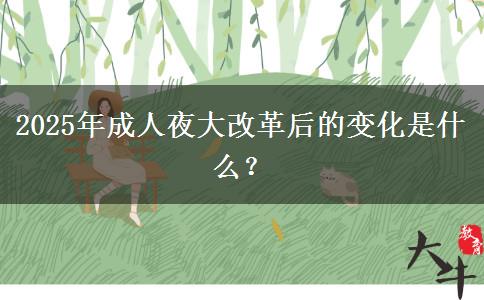 2025年成人夜大改革后的變化是什么？