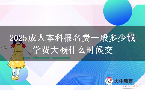 2025成人本科報(bào)名費(fèi)一般多少錢(qián) 學(xué)費(fèi)大概什么時(shí)候交