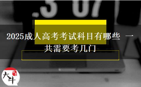 2025成人高考考試科目有哪些 一共需要考幾門
