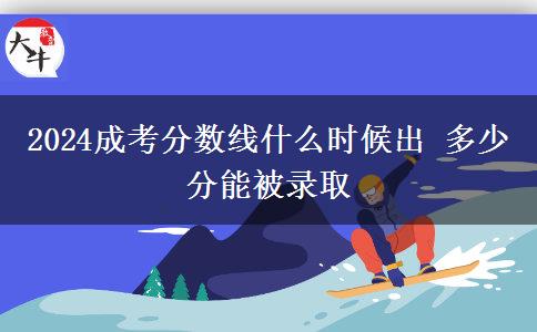 2024成考分?jǐn)?shù)線什么時(shí)候出 多少分能被錄取