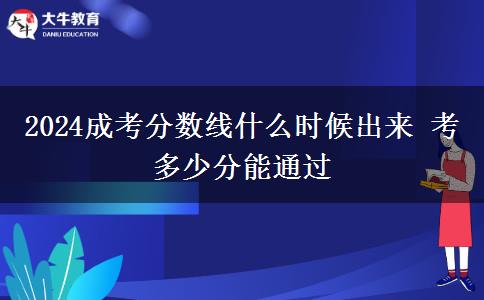 2024成考分數(shù)線什么時候出來 考多少分能通過