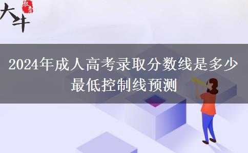 2024年成人高考錄取分?jǐn)?shù)線是多少 最低控制線預(yù)測(cè)