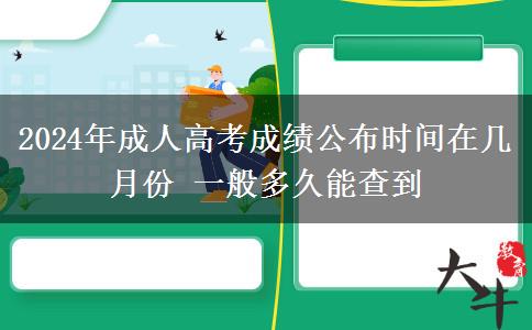 2024年成人高考成績公布時(shí)間在幾月份 一般多久能查到