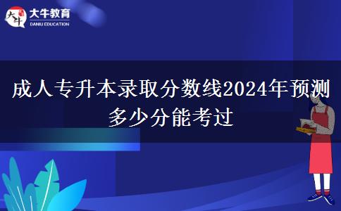 成人專升本錄取分?jǐn)?shù)線2024年預(yù)測(cè) 多少分能考過