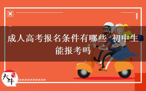 成人高考報名條件有哪些 初中生能報考嗎 成人高考報名條件有哪些 初中生能報考嗎
