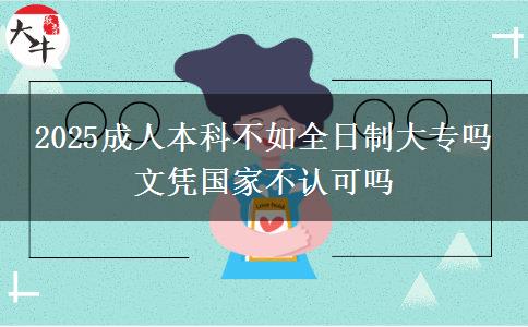 2025成人本科不如全日制大專嗎 文憑國家不認可嗎