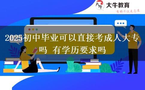 2025初中畢業(yè)可以直接考成人大專嗎 有學歷要求嗎