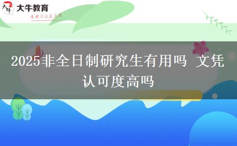 2025非全日制研究生有用嗎 文憑認(rèn)可度高嗎 2025非全日制研究生有用嗎 文憑認(rèn)可度高嗎