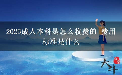 2025成人本科是怎么收費的 費用標準是什么