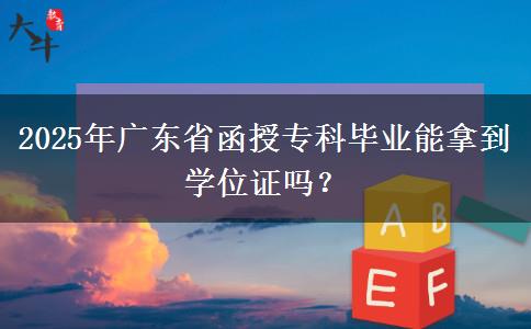 2025年廣東省函授?？飘厴I(yè)能拿到學(xué)位證嗎？