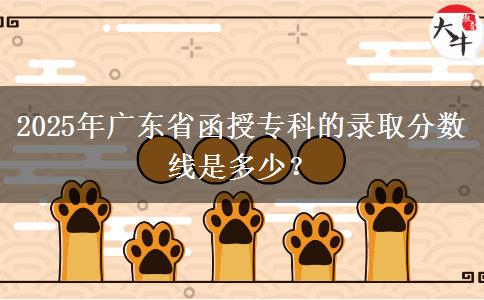 2025年廣東省函授專(zhuān)科的錄取分?jǐn)?shù)線是多少？