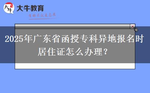 2025年廣東省函授?？飘惖貓竺麜r居住證怎么辦理？
