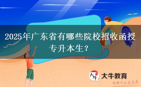 2025年廣東省有哪些院校招收函授專升本生？