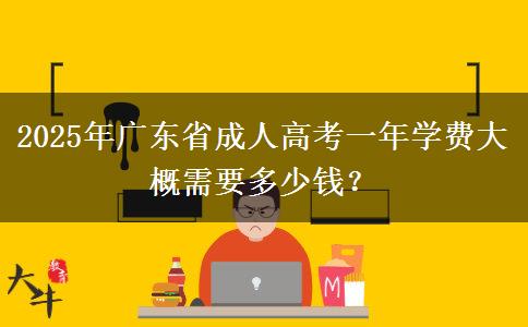 2025年廣東省成人高考一年學(xué)費大概需要多少錢？