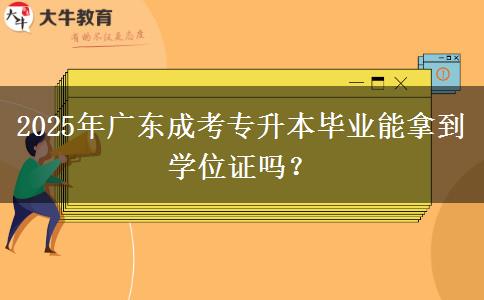 2025年廣東成考專升本畢業(yè)能拿到學(xué)位證嗎？
