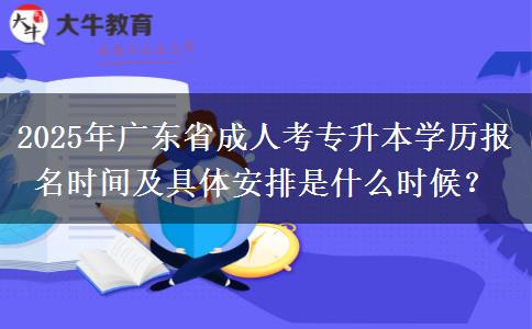 2025年廣東省成人考專升本學歷報名時間及具體安排是什么時候？