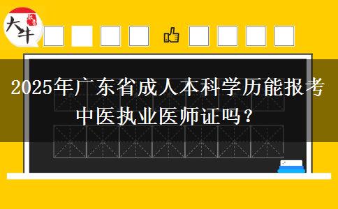 2025年廣東省成人本科學歷能報考中醫(yī)執(zhí)業(yè)醫(yī)師證嗎？