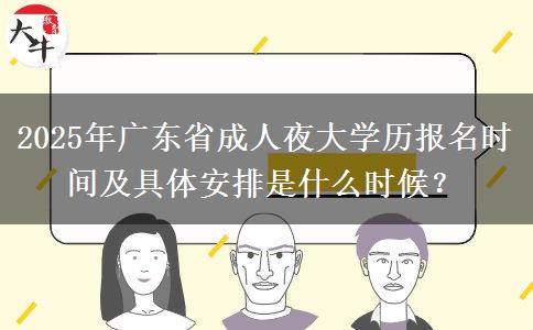 2025年廣東省成人夜大學(xué)歷報(bào)名時(shí)間及具體安排是什么時(shí)候？
