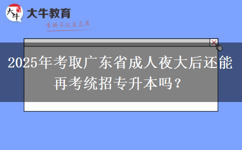 2025年考取廣東省成人夜大后還能再考統(tǒng)招專升本嗎？