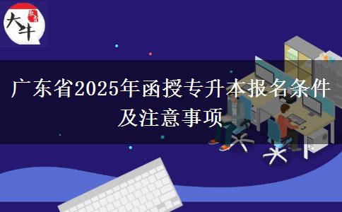 廣東省2025年函授專升本報名條件及注意事項