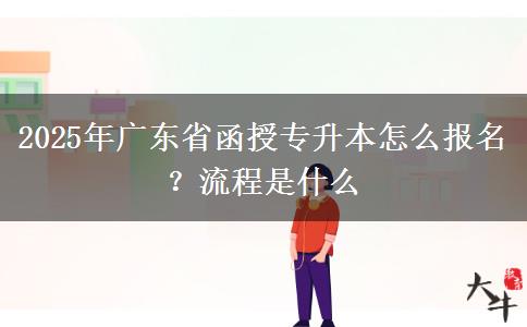 2025年廣東省函授專(zhuān)升本怎么報(bào)名？流程是什么