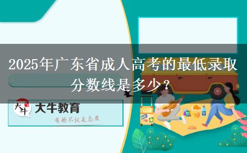 2025年廣東省成人高考的最低錄取分?jǐn)?shù)線是多少？