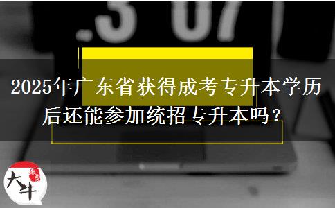 2025年廣東省獲得成考專升本學(xué)歷后還能參加統(tǒng)招專升本嗎？