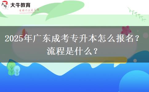 2025年廣東成考專升本怎么報名？流程是什么？