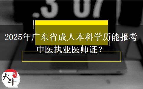 2025年廣東省成人本科學(xué)歷能報(bào)考中醫(yī)執(zhí)業(yè)醫(yī)師證？