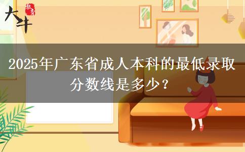 2025年廣東省成人本科的最低錄取分?jǐn)?shù)線是多少？