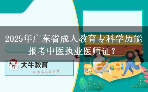 2025年廣東省成人教育?？茖W(xué)歷能報考中醫(yī)執(zhí)業(yè)醫(yī)師證？