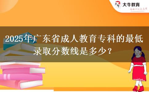 2025年廣東省成人教育?？频淖畹弯浫》?jǐn)?shù)線是多少？