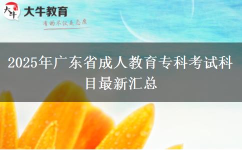 2025年廣東省成人教育專(zhuān)科考試科目最新匯總
