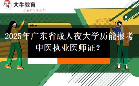 2025年廣東省成人夜大學(xué)歷能報考中醫(yī)執(zhí)業(yè)醫(yī)師證？