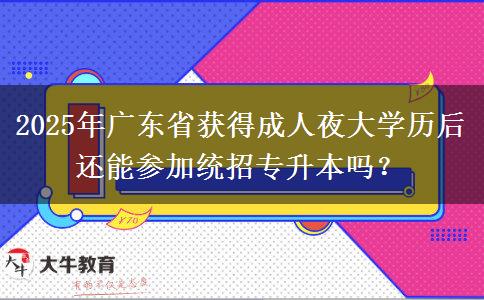 2025年廣東省獲得成人夜大學(xué)歷后還能參加統(tǒng)招專升本嗎？