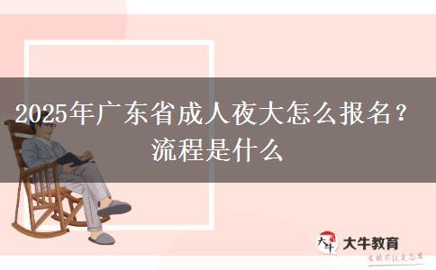 2025年廣東省成人夜大怎么報名？流程是什么