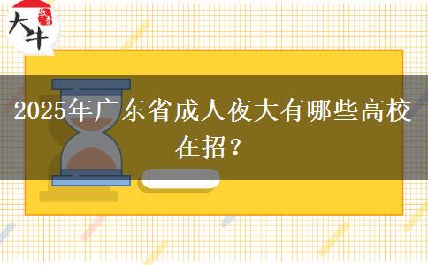 2025年廣東省成人夜大有哪些高校在招？