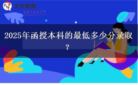 2025年函授本科的最低多少分錄??？