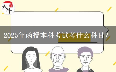 2025年函授本科考試考什么科目？