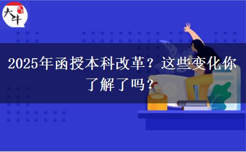2025年函授本科改革？這些變化你了解了嗎？