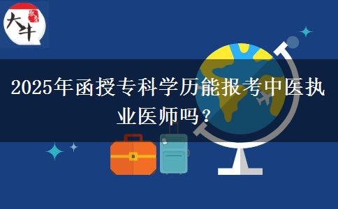 2025年函授?？茖W(xué)歷能報(bào)考中醫(yī)執(zhí)業(yè)醫(yī)師嗎？