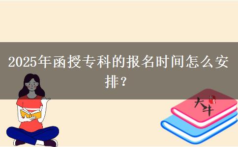 2025年函授?？频膱竺麜r間怎么安排？