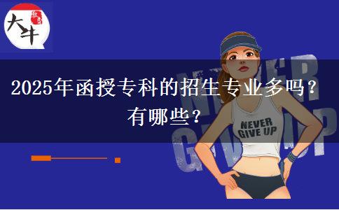 2025年函授專(zhuān)科的招生專(zhuān)業(yè)多嗎？有哪些？